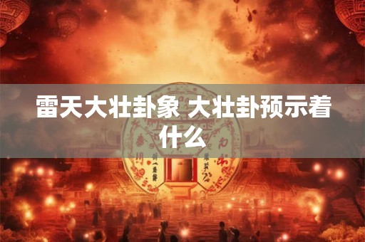 雷天大壮卦象 大壮卦预示着什么