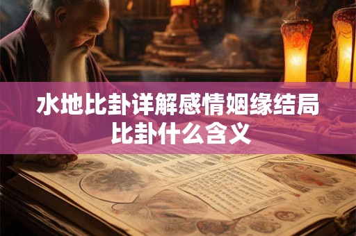 水地比卦详解感情姻缘结局 比卦什么含义 水地比卦详解感情姻缘结局 比卦什么含义