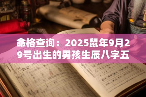 命格查询：2025鼠年9月29号出生的男孩生辰八字五行与吉时