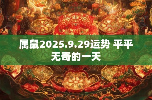 属鼠2025.9.29运势 平平无奇的一天