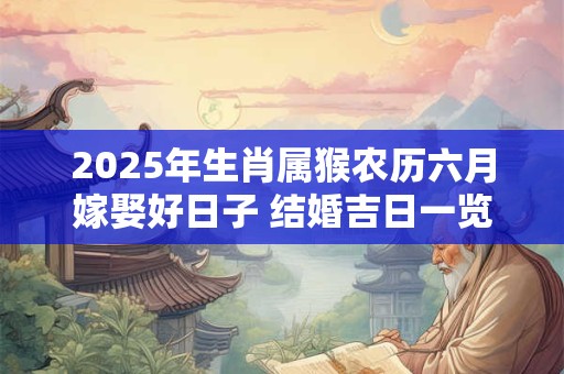 2025年生肖属猴农历六月嫁娶好日子 结婚吉日一览表