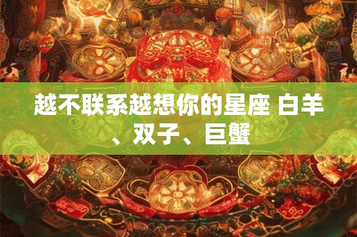 越不联系越想你的星座 白羊、双子、巨蟹