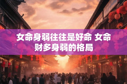 女命身弱往往是好命 女命财多身弱的格局