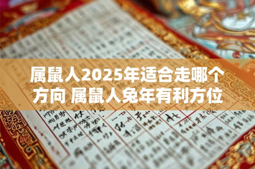 属鼠人2025年适合走哪个方向 属鼠人兔年有利方位