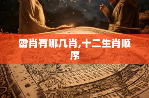 雷肖有哪几肖,十二生肖顺序