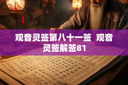 详细阅读:观音灵签第八十一签 观音灵签解签81 观音灵签第八十一签 观音灵签解签81