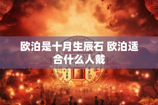 欧泊是十月生辰石 欧泊适合什么人戴 欧泊是十月生辰石 欧泊适合什么人戴