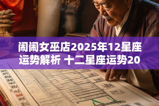 闹闹女巫店2025年12星座运势解析 十二星座运势2025年大预言