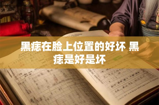 黑痣在脸上位置的好坏 黑痣是好是坏