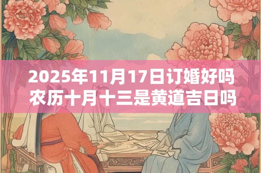 2025年11月17日订婚好吗 农历十月十三是黄道吉日吗