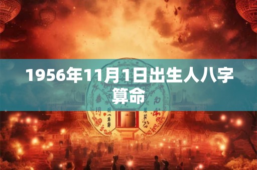 1956年11月1日出生人八字算命 1956年11月1日出生人八字算命