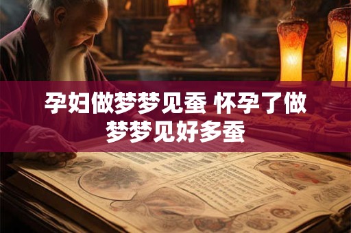 孕妇做梦梦见蚕 怀孕了做梦梦见好多蚕