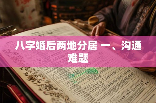 八字婚后两地分居 一、沟通难题