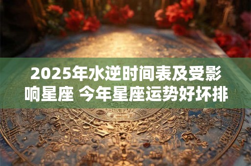 2025年水逆时间表及受影响星座 今年星座运势好坏排行
