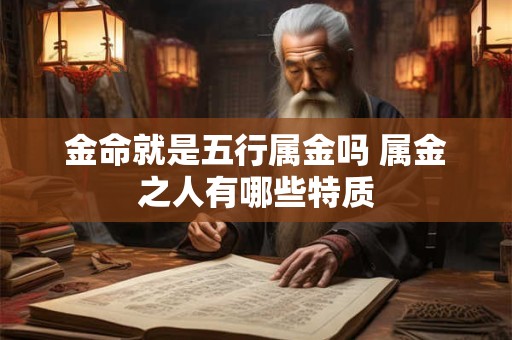 金命就是五行属金吗 属金之人有哪些特质 金命就是五行属金吗 属金之人有哪些特质