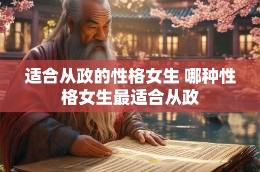 适合从政的性格女生 哪种性格女生最适合从政