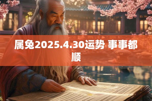 属兔2025.4.30运势 事事都顺