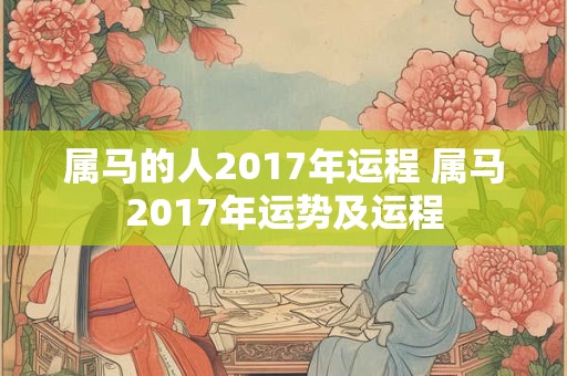属马的人2017年运程 属马2017年运势及运程