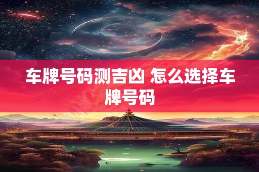 车牌号码测吉凶 怎么选择车牌号码