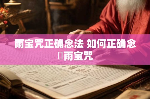 雨宝咒正确念法 如何正确念唸雨宝咒