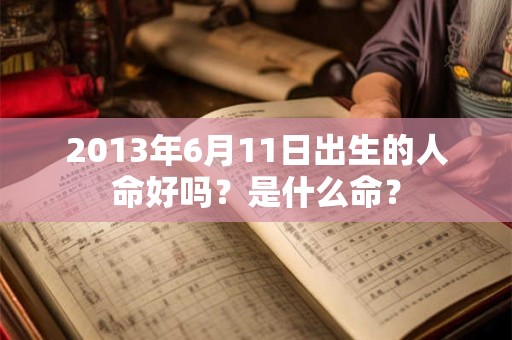 2013年6月11日出生的人命好吗?是什么命? 2013年6月11日出生的人命好吗?是什么命?