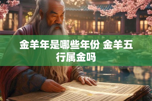 金羊年是哪些年份 金羊五行属金吗
