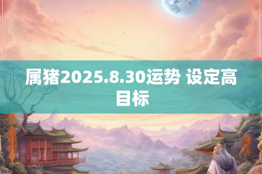 属猪2025.8.30运势 设定高目标