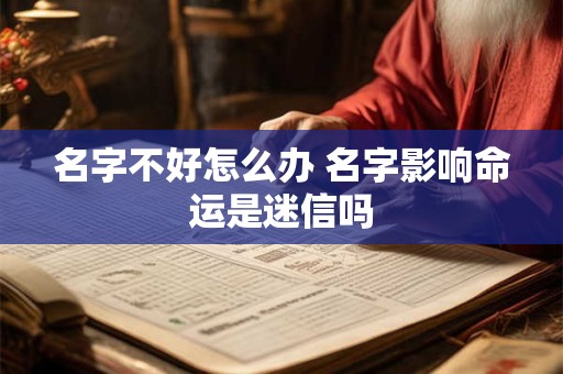 名字不好怎么办 名字影响命运是迷信吗