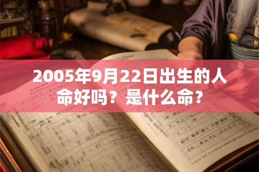 2005年9月22日出生的人命好吗？是什么命？