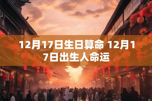 12月17日生日算命 12月17日出生人命运