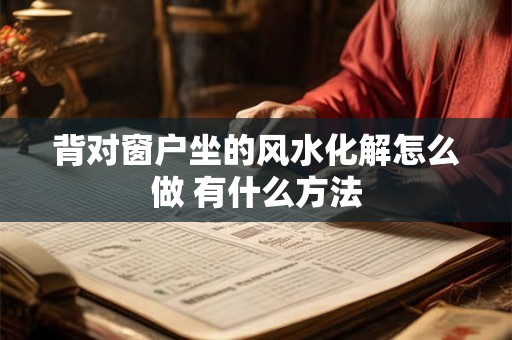 背对窗户坐的风水化解怎么做 有什么方法