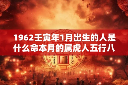 1962壬寅年1月出生的人是什么命本月的属虎人五行八字查询
