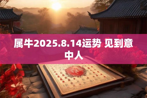 属牛2025.8.14运势 见到意中人