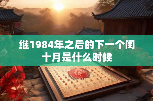 继1984年之后的下一个闰十月是什么时候 继1984年之后的下一个闰十月是什么时候