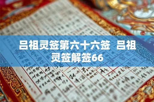 详细阅读:吕祖灵签第六十六签 吕祖灵签解签66 吕祖灵签第六十六签 吕祖灵签解签66