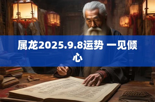 属龙2025.9.8运势 一见倾心