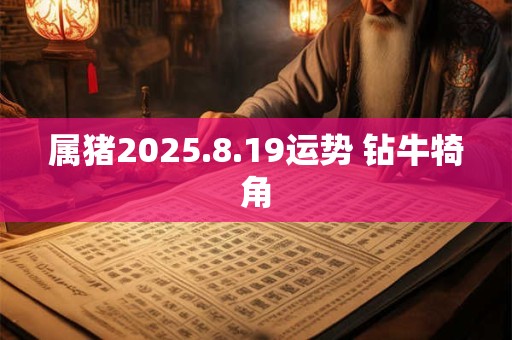 属猪2025.8.19运势 钻牛犄角