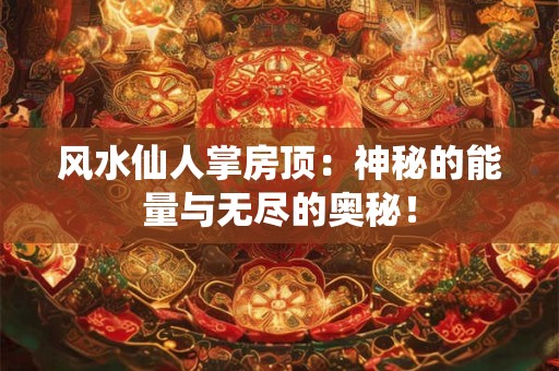 风水仙人掌房顶:神秘的能量与无尽的奥秘! 风水仙人掌房顶:神秘的能量与无尽的奥秘!