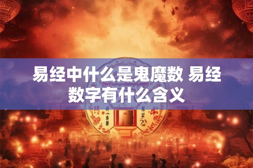 易经中什么是鬼魔数 易经数字有什么含义
