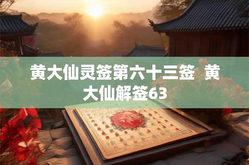 黄大仙灵签第六十三签  黄大仙解签63