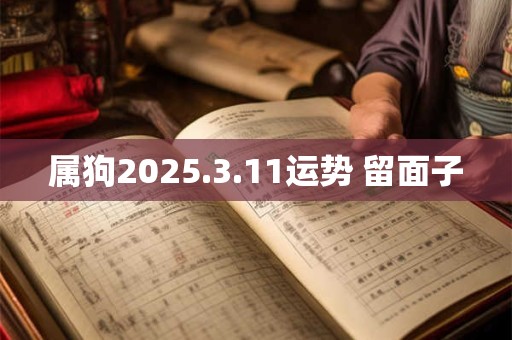 属狗2025.3.11运势 留面子