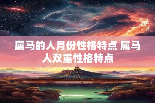 属马的人月份性格特点 属马人双重性格特点