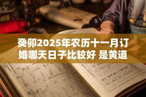 癸卯2025年农历十一月订婚哪天日子比较好 是黄道吉日吗