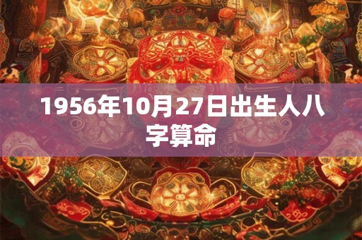 1956年10月27日出生人八字算命