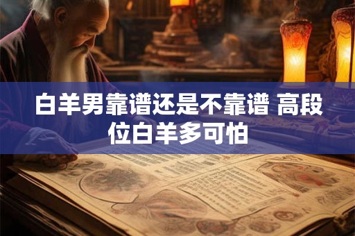 白羊男靠谱还是不靠谱 高段位白羊多可怕
