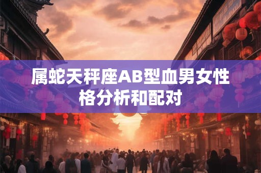 属蛇天秤座AB型血男女性格分析和配对