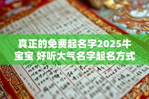 真正的免费起名字2025牛宝宝 好听大气名字起名方式