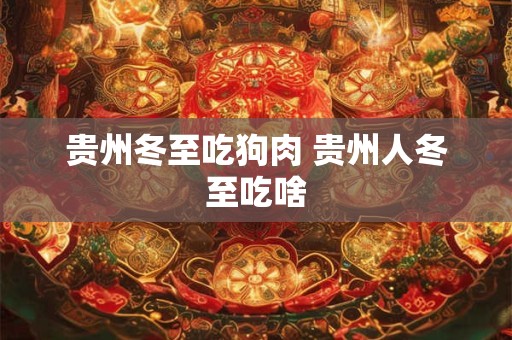 贵州冬至吃狗肉 贵州人冬至吃啥