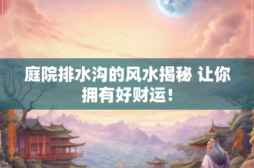 庭院排水沟的风水揭秘 让你拥有好财运! 庭院排水沟的风水揭秘 让你拥有好财运!