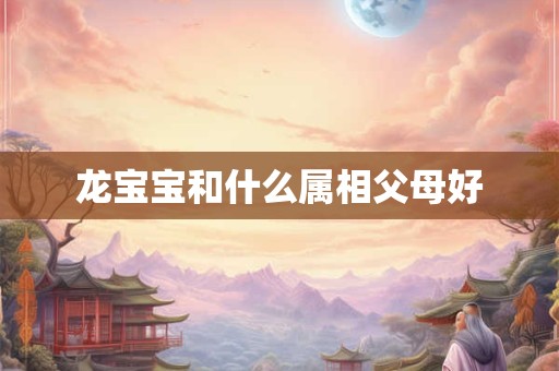 龙宝宝和什么属相父母好
